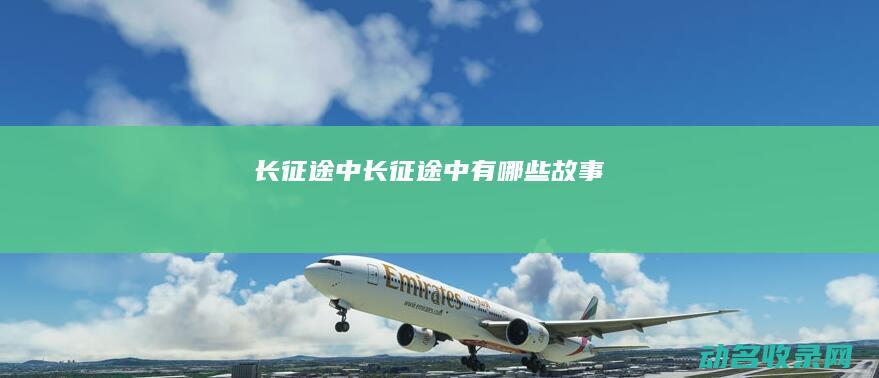 长征途中 (长征途中有哪些故事)