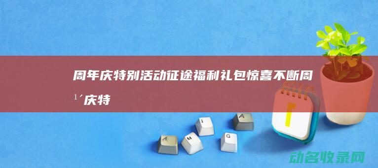 周年庆特别活动 征途福利礼包惊喜不断 (周年庆特别活动)