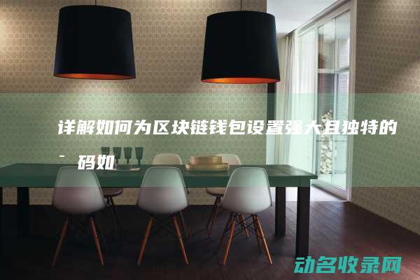 详解如何为区块链钱包设置强大且独特的密码 (如何讲好区位)