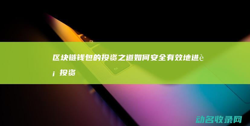 区块链钱包的投资之道 如何安全有效地进行投资 (区块链钱包的诞生日期)